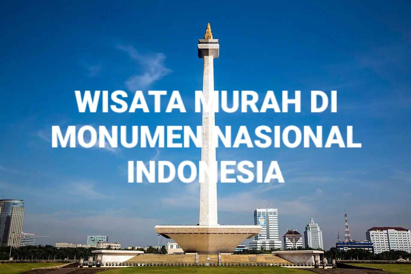 Monumen Nasional Jakarta: Tempat Wisata Murah & Menyenangkan - Altha Rent